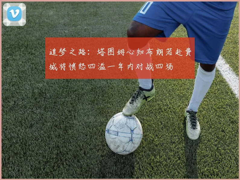 追梦之路：塔图姆心知布朗若赴费城将愤怒四溢一年内对战四场
