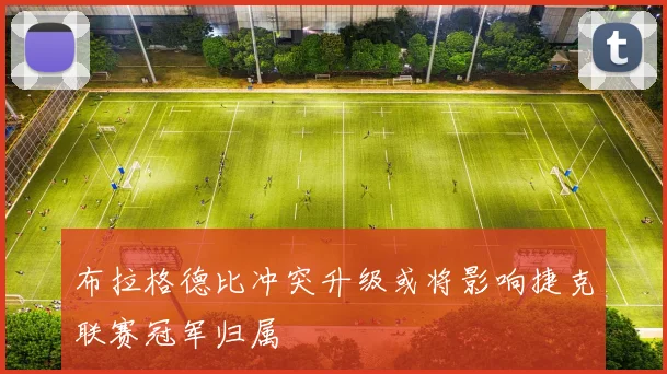 布拉格德比冲突升级或将影响捷克联赛冠军归属