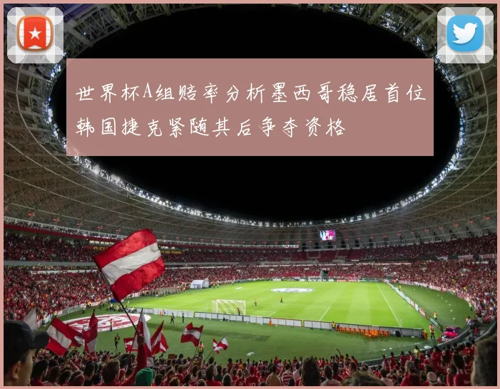 世界杯A组赔率分析墨西哥稳居首位韩国捷克紧随其后争夺资格
