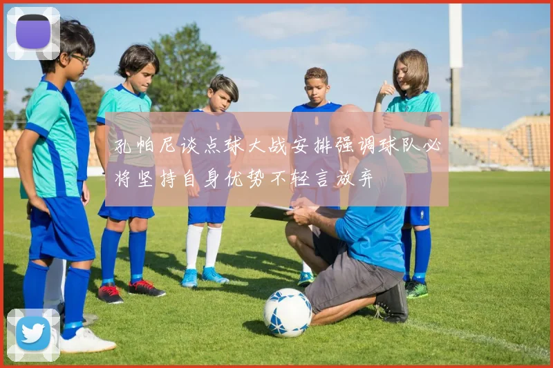 孔帕尼谈点球大战安排强调球队必将坚持自身优势不轻言放弃