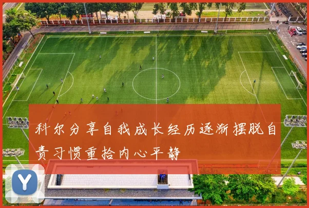 科尔分享自我成长经历逐渐摆脱自责习惯重拾内心平静