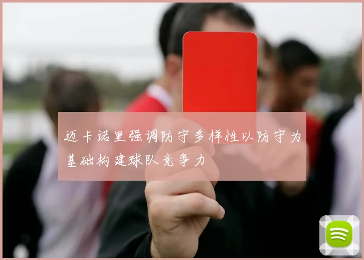 迈卡诺里强调防守多样性以防守为基础构建球队竞争力