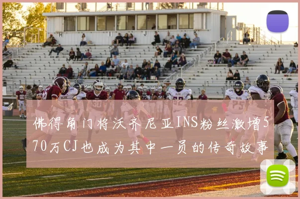 佛得角门将沃齐尼亚INS粉丝激增570万CJ也成为其中一员的传奇故事