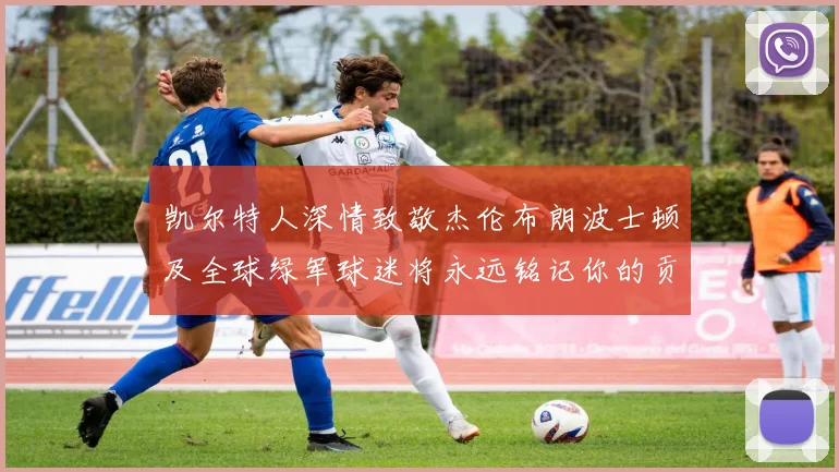 凯尔特人深情致敬杰伦布朗波士顿及全球绿军球迷将永远铭记你的贡献