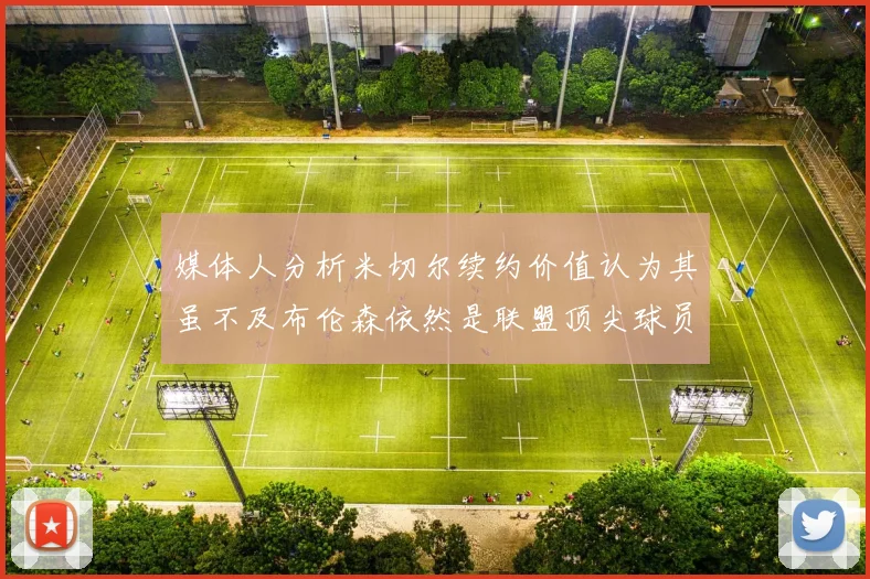 媒体人分析米切尔续约价值认为其虽不及布伦森依然是联盟顶尖球员