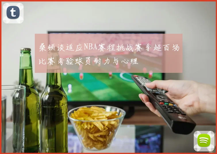 桑顿谈适应NBA赛程挑战赛季超百场比赛考验球员耐力与心理